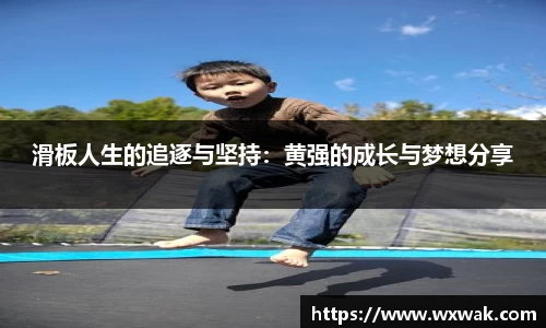 滑板人生的追逐与坚持：黄强的成长与梦想分享