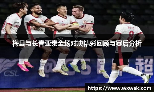 梅县与长春亚泰全场对决精彩回顾与赛后分析