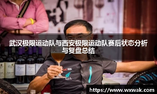 武汉极限运动队与西安极限运动队赛后状态分析与复盘总结